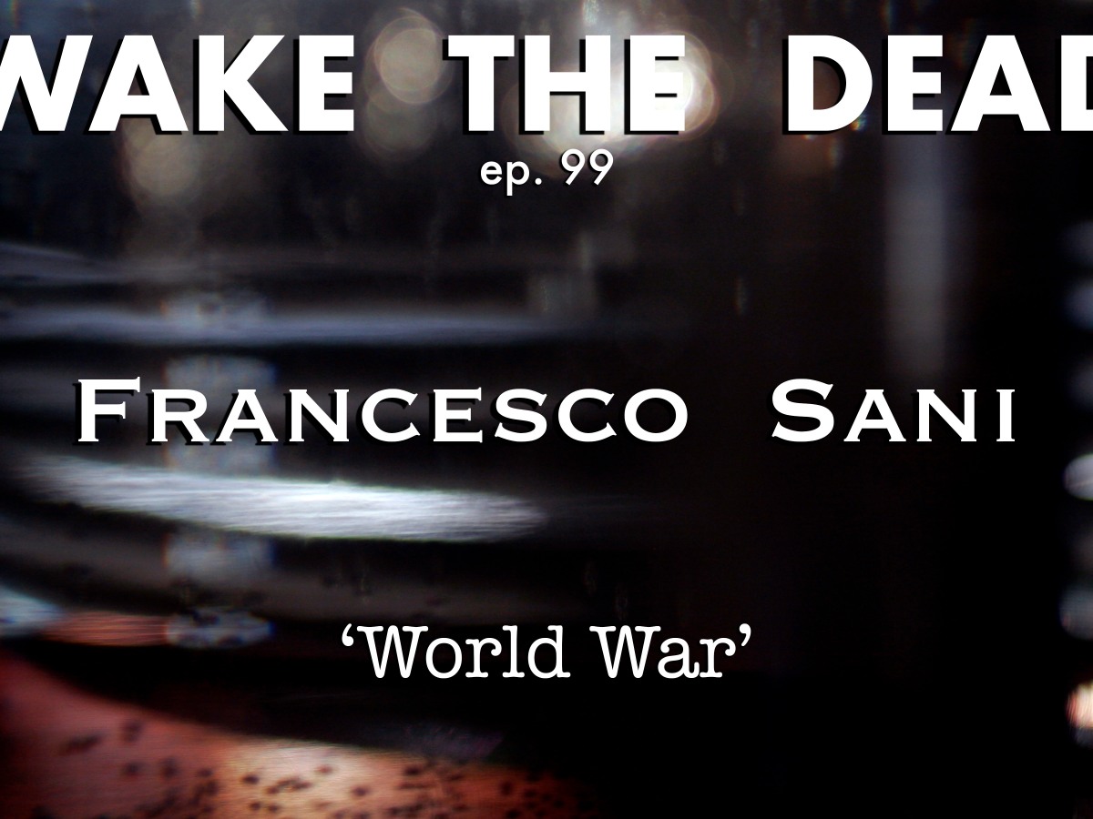 Wake The Dead ep.99 Francesco Sani ‘World War’-‘Guerra Mondiale’